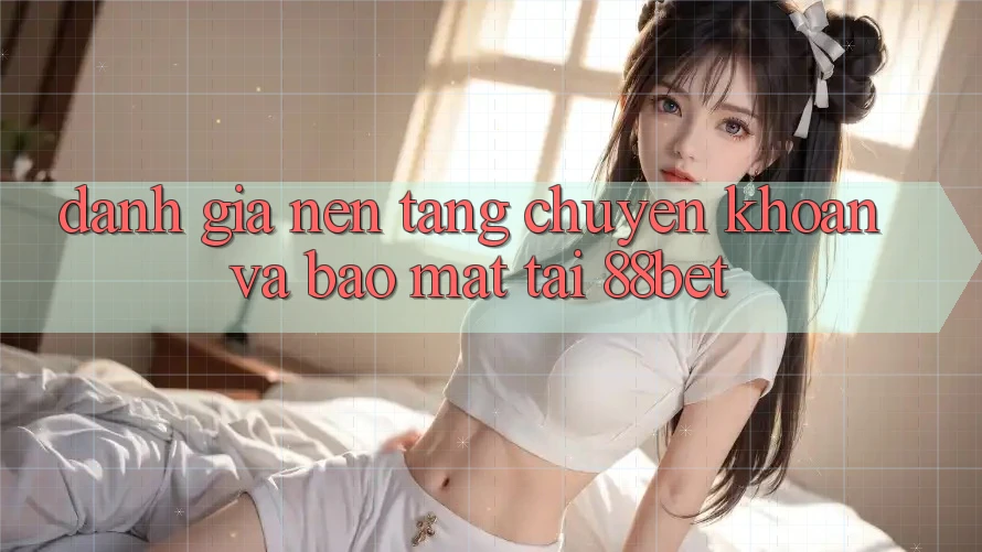 Đánh Giá Nền tảng Chuyển khoản Và Bảo Mật Tại 88bet Đánh Giá Nền tảng Chuyển khoản Và Bảo Mật Tại 88bet