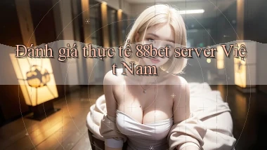 Đánh giá thực tế 88bet server Việt Nam