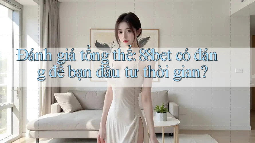 Đánh giá tổng thể: 88bet có đáng để bạn đầu tư thời gian?
