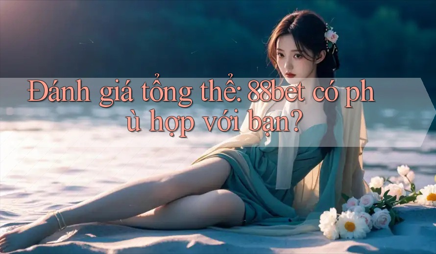 Đánh giá tổng thể: 88bet có phù hợp với bạn? Đánh giá tổng thể: 88bet có phù hợp với bạn?