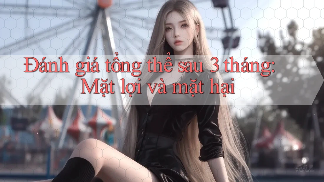 Đánh giá tổng thể sau 3 tháng: Mặt lợi và mặt hại Đánh giá tổng thể sau 3 tháng: Mặt lợi và mặt hại