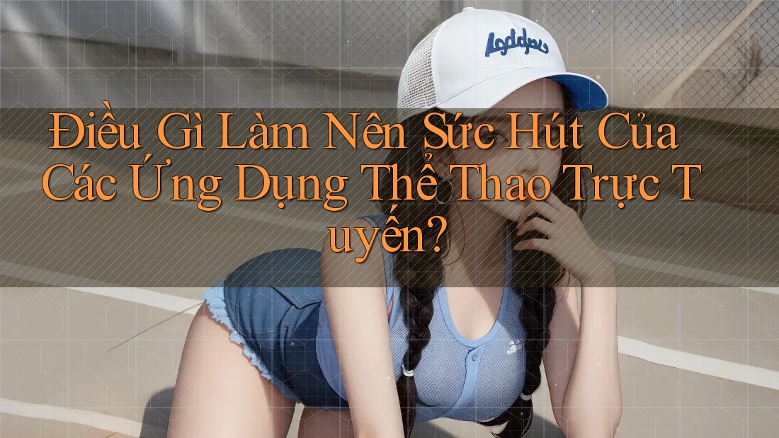 Điều Gì Làm Nên Sức Hút Của Các Ứng Dụng Thể Thao Trực Tuyến? Điều Gì Làm Nên Sức Hút Của Các Ứng Dụng Thể Thao Trực Tuyến?