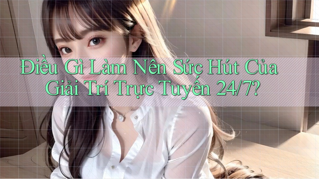 Điều Gì Làm Nên Sức Hút Của Giải Trí Trực Tuyến 24/7? Điều Gì Làm Nên Sức Hút Của Giải Trí Trực Tuyến 24/7?