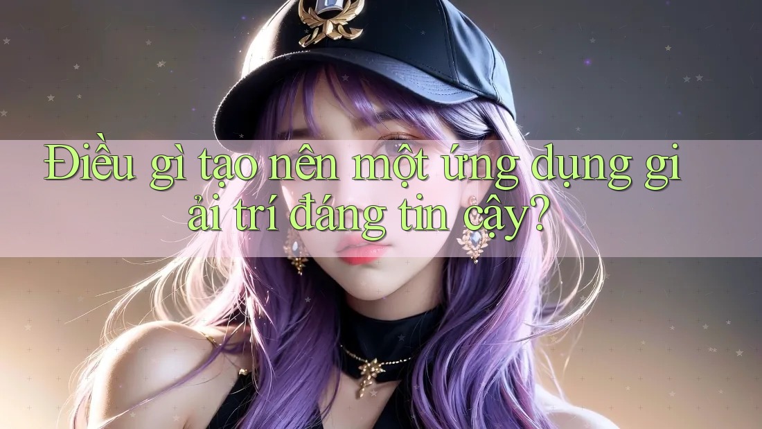 Điều gì tạo nên một ứng dụng giải trí đáng tin cậy? Điều gì tạo nên một ứng dụng giải trí đáng tin cậy?