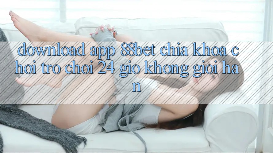 Download App 88bet - Chìa Khóa Chơi Trò chơi 24 Giờ Không Giới Hạn Download App 88bet - Chìa Khóa Chơi Trò chơi 24 Giờ Không Giới Hạn
