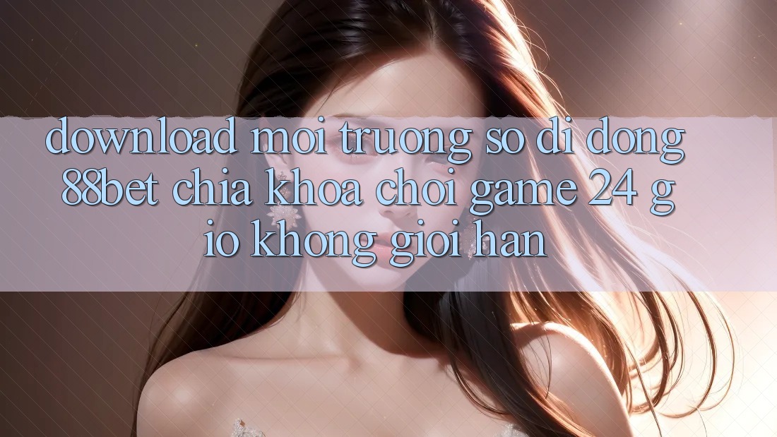 Download Môi trường số di động 88bet - Chìa Khóa Chơi Game 24 Giờ Không Giới Hạn Download Môi trường số di động 88bet - Chìa Khóa Chơi Game 24 Giờ Không Giới Hạn