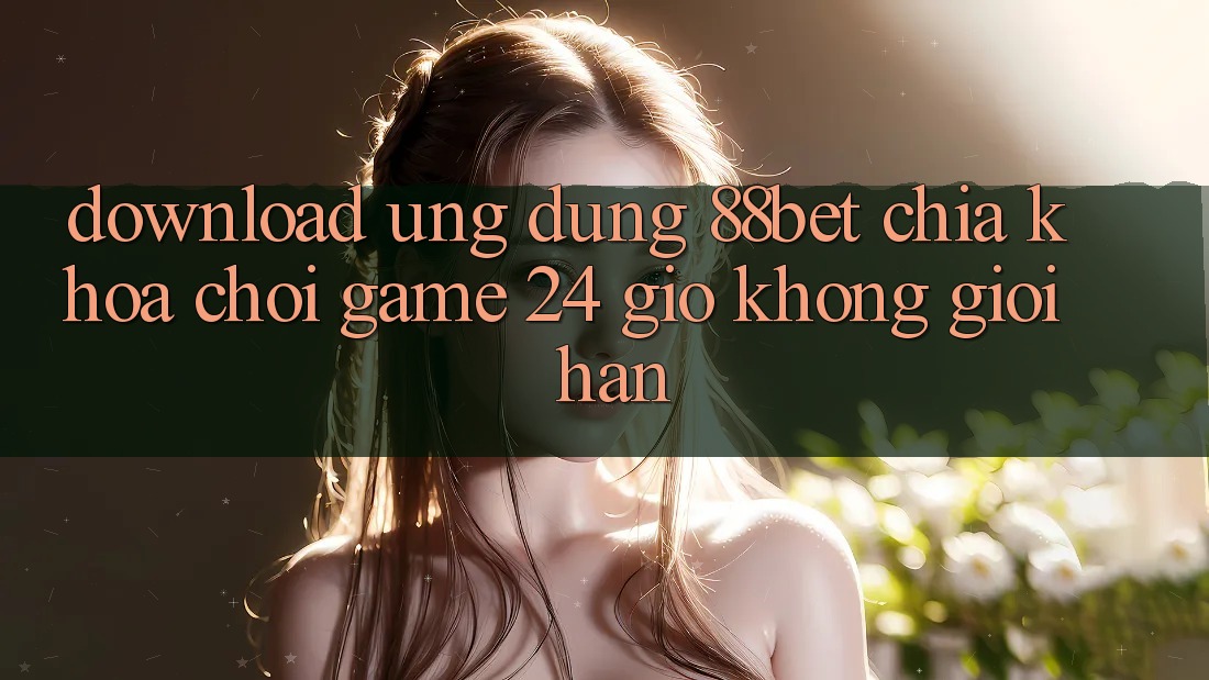 Download Ứng Dụng 88bet - Chìa Khóa Chơi Game 24 Giờ Không Giới Hạn