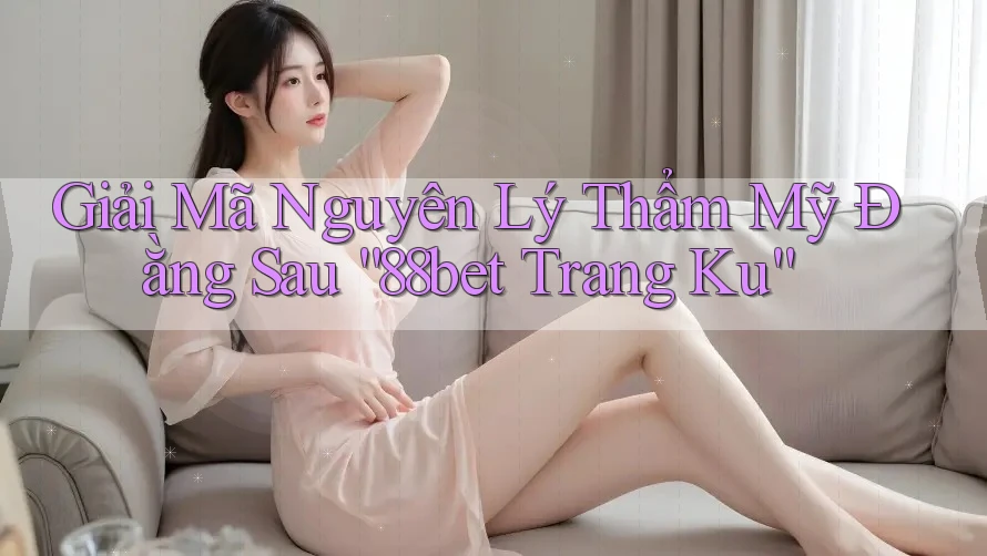 Giải Mã Nguyên Lý Thẩm Mỹ Đằng Sau “88bet Trang Ku” Giải Mã Nguyên Lý Thẩm Mỹ Đằng Sau “88bet Trang Ku”