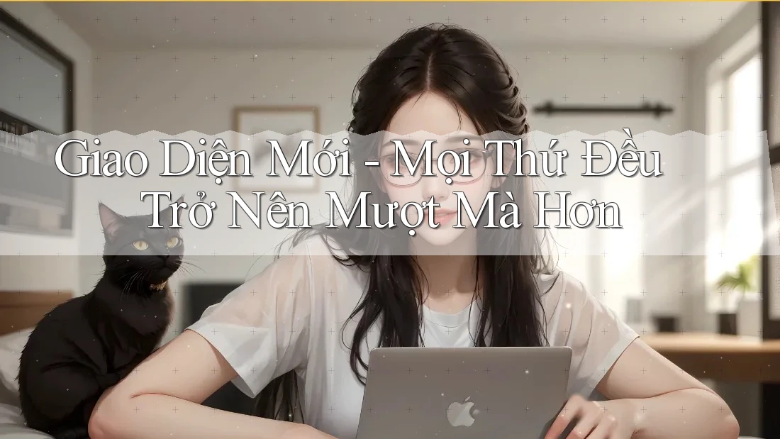 Giao Diện Mới - Mọi Thứ Đều Trở Nên Mượt Mà Hơn Giao Diện Mới - Mọi Thứ Đều Trở Nên Mượt Mà Hơn