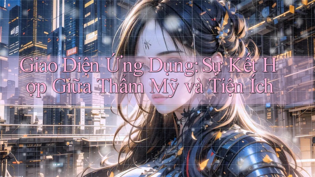 Giao Diện Ứng Dụng: Sự Kết Hợp Giữa Thẩm Mỹ và Tiện Ích Giao Diện Ứng Dụng: Sự Kết Hợp Giữa Thẩm Mỹ và Tiện Ích