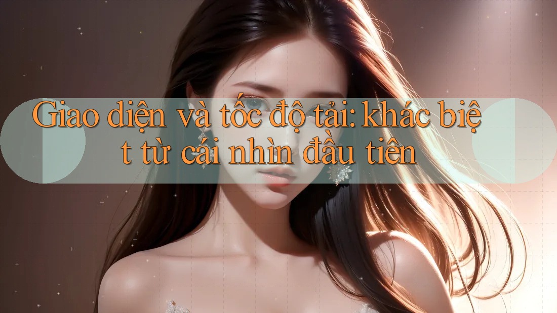 Giao diện và tốc độ tải: khác biệt từ cái nhìn đầu tiên Giao diện và tốc độ tải: khác biệt từ cái nhìn đầu tiên