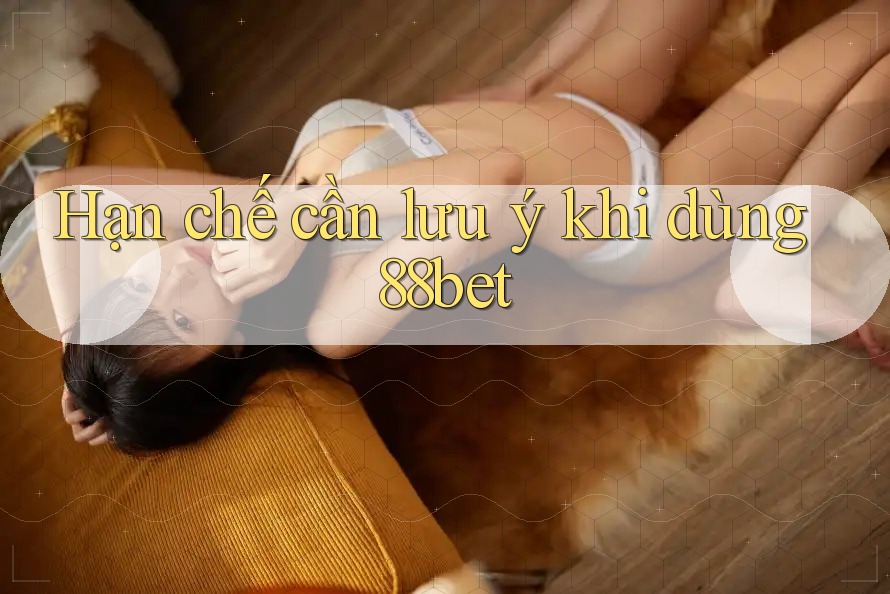Hạn chế cần lưu ý khi dùng 88bet Hạn chế cần lưu ý khi dùng 88bet