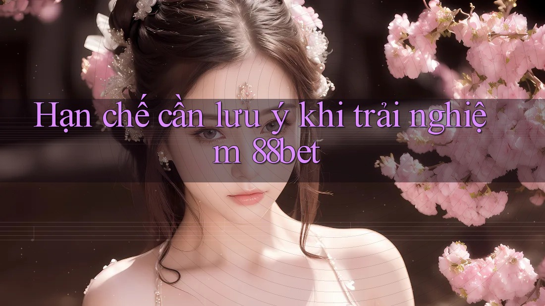 Hạn chế cần lưu ý khi trải nghiệm 88bet Hạn chế cần lưu ý khi trải nghiệm 88bet
