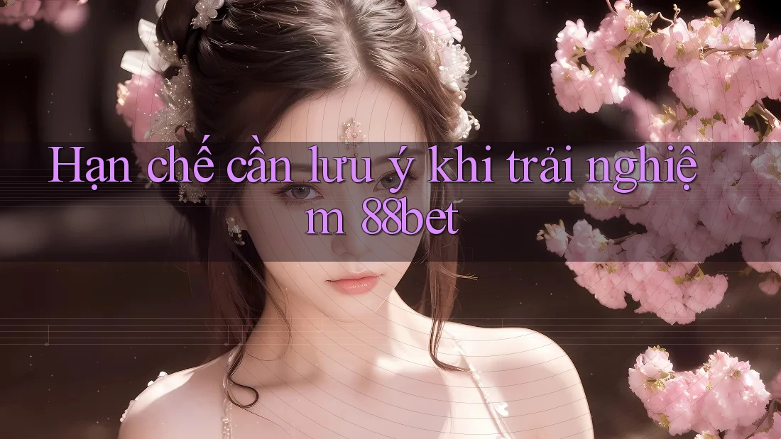 Hạn chế cần lưu ý khi trải nghiệm 88bet Hạn chế cần lưu ý khi trải nghiệm 88bet