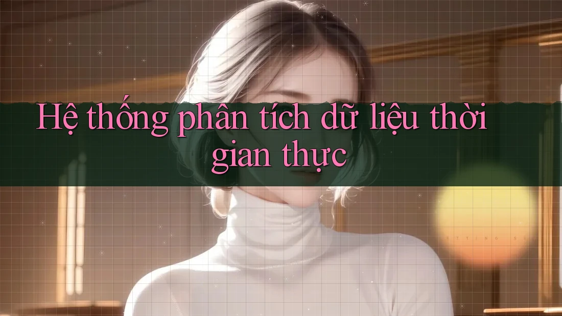 Hệ thống phân tích dữ liệu thời gian thực Hệ thống phân tích dữ liệu thời gian thực