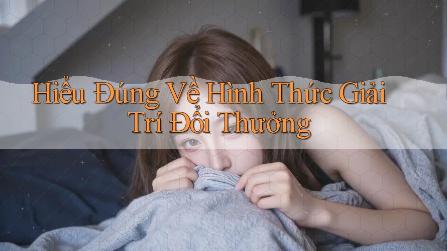 Hiểu Đúng Về Hình Thức Giải Trí Đổi Thưởng Hiểu Đúng Về Hình Thức Giải Trí Đổi Thưởng
