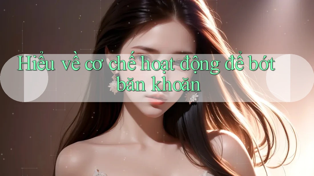 Hiểu về cơ chế hoạt động để bớt băn khoăn Hiểu về cơ chế hoạt động để bớt băn khoăn