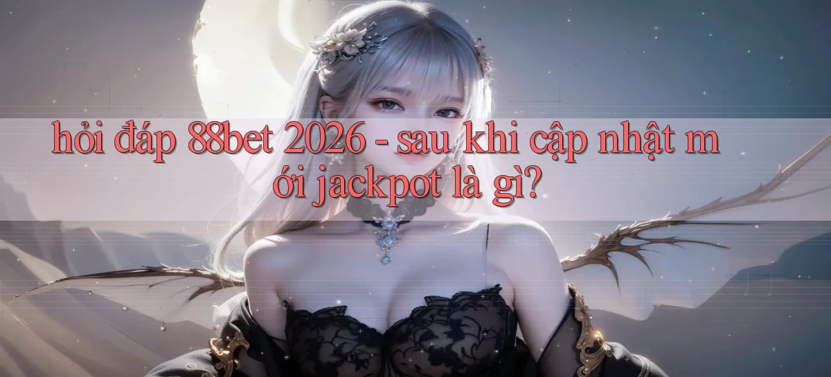 hỏi đáp 88bet 2026   sau khi cập nhật mới jackpot là gì