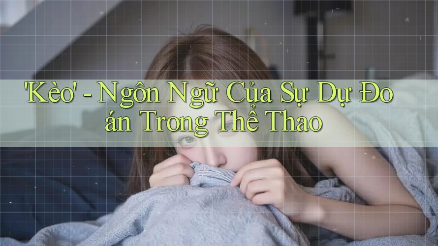 'Kèo' - Ngôn Ngữ Của Sự Dự Đoán Trong Thể Thao 'Kèo' - Ngôn Ngữ Của Sự Dự Đoán Trong Thể Thao