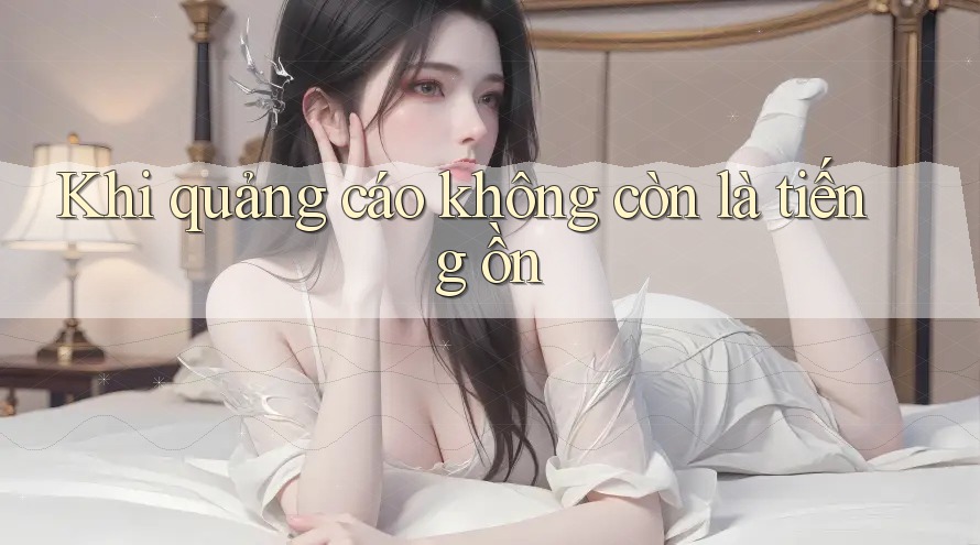 Khi quảng cáo không còn là tiếng ồn Khi quảng cáo không còn là tiếng ồn