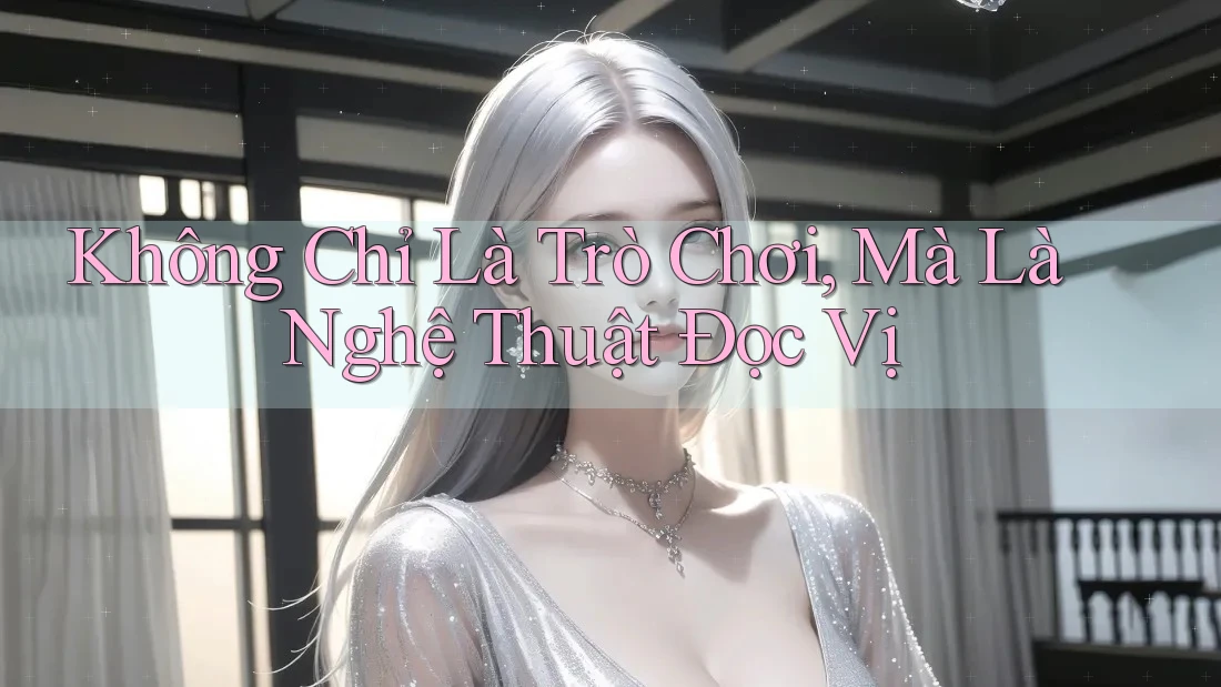 Không Chỉ Là Trò Chơi, Mà Là Nghệ Thuật Đọc Vị Không Chỉ Là Trò Chơi, Mà Là Nghệ Thuật Đọc Vị
