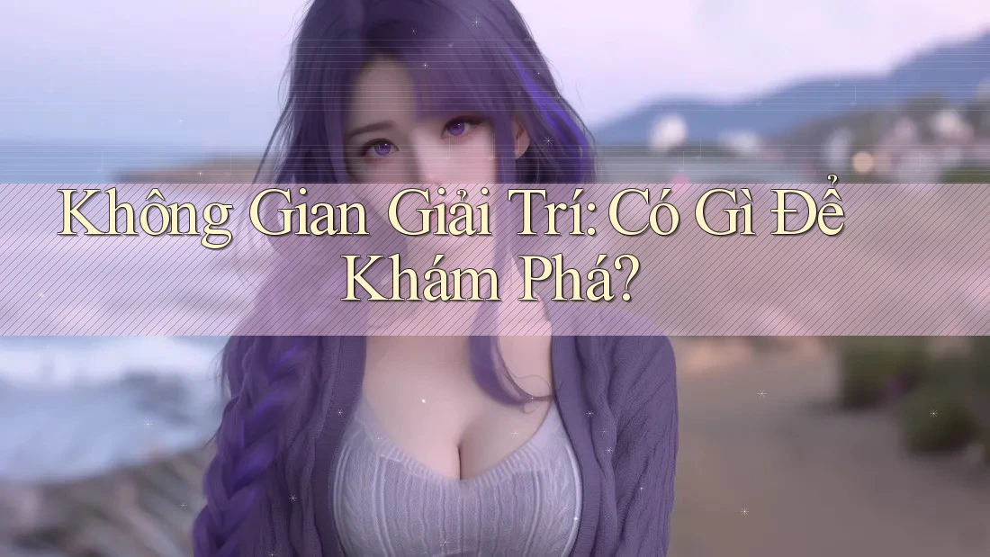 Không Gian Giải Trí: Có Gì Để Khám Phá? Không Gian Giải Trí: Có Gì Để Khám Phá?