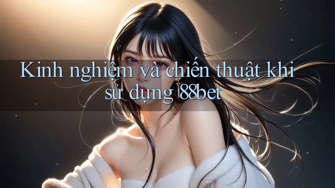 Kinh nghiệm và chiến thuật khi sử dụng 88bet Kinh nghiệm và chiến thuật khi sử dụng 88bet