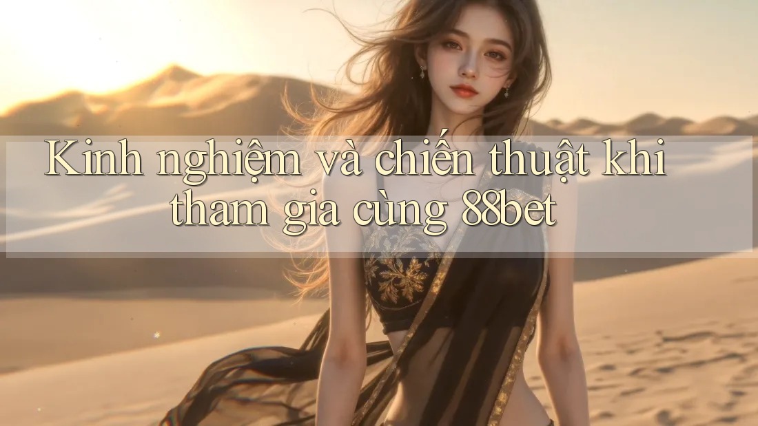 Kinh nghiệm và chiến thuật khi tham gia cùng 88bet