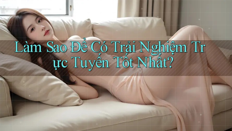 Làm Sao Để Có Trải Nghiệm Trực Tuyến Tốt Nhất? Làm Sao Để Có Trải Nghiệm Trực Tuyến Tốt Nhất?