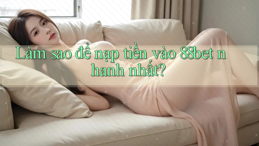 Làm sao để nạp tiền vào 88bet nhanh nhất? Làm sao để nạp tiền vào 88bet nhanh nhất?