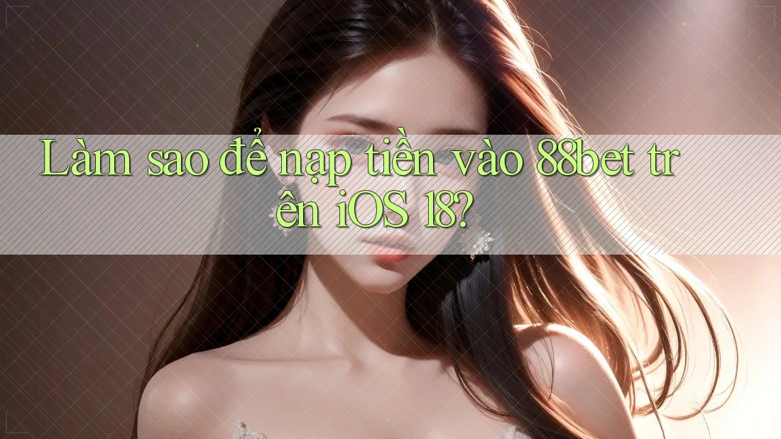 Làm sao để nạp tiền vào 88bet trên iOS 18? Làm sao để nạp tiền vào 88bet trên iOS 18?