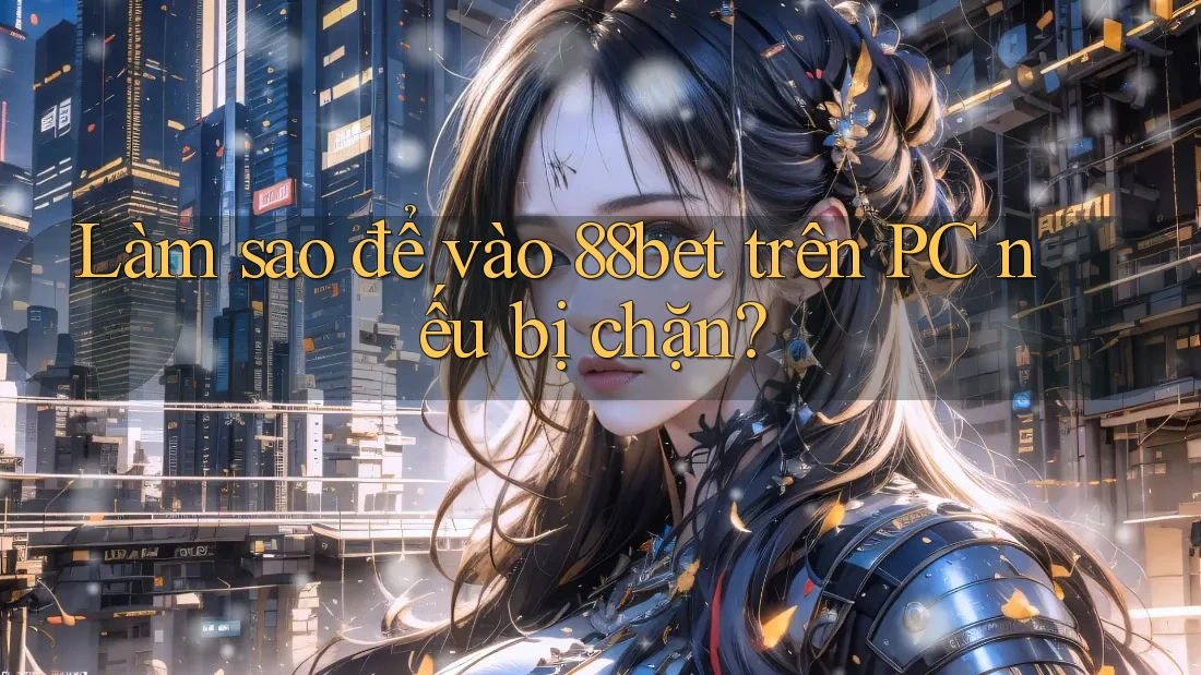 Làm sao để vào 88bet trên PC nếu bị chặn? Làm sao để vào 88bet trên PC nếu bị chặn?