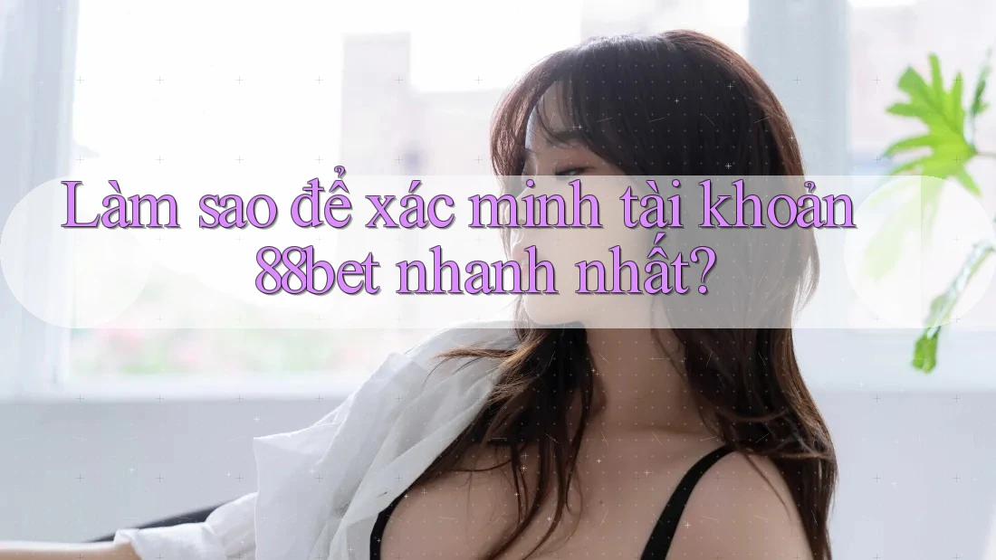 Làm sao để xác minh tài khoản 88bet nhanh nhất? Làm sao để xác minh tài khoản 88bet nhanh nhất?