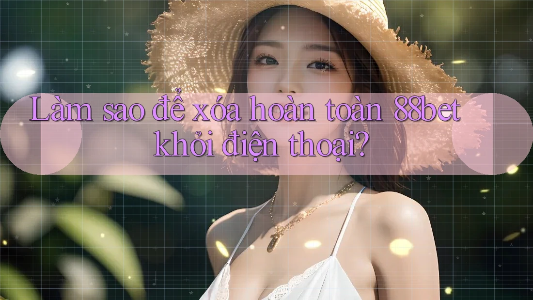 Làm sao để xóa hoàn toàn 88bet khỏi điện thoại? Làm sao để xóa hoàn toàn 88bet khỏi điện thoại?