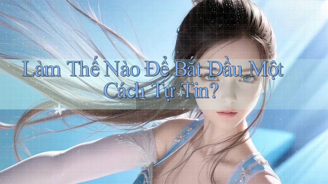 Làm Thế Nào Để Bắt Đầu Một Cách Tự Tin? Làm Thế Nào Để Bắt Đầu Một Cách Tự Tin?