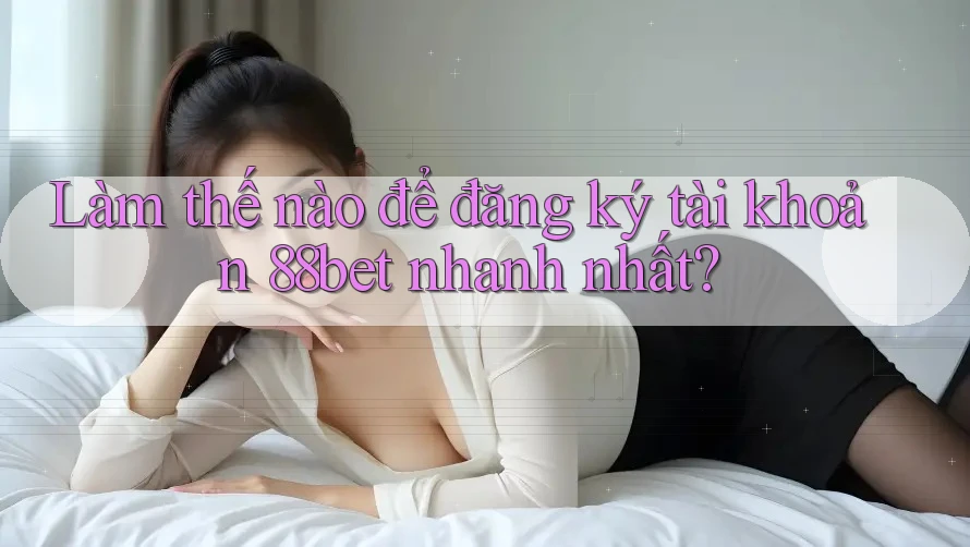Làm thế nào để đăng ký tài khoản 88bet nhanh nhất? Làm thế nào để đăng ký tài khoản 88bet nhanh nhất?