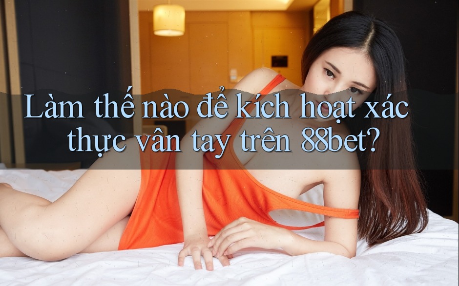 Làm thế nào để kích hoạt xác thực vân tay trên 88bet? Làm thế nào để kích hoạt xác thực vân tay trên 88bet?