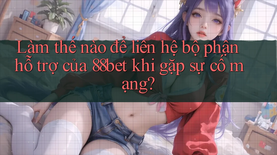 Làm thế nào để liên hệ bộ phận hỗ trợ của 88bet khi gặp sự cố mạng? Làm thế nào để liên hệ bộ phận hỗ trợ của 88bet khi gặp sự cố mạng?