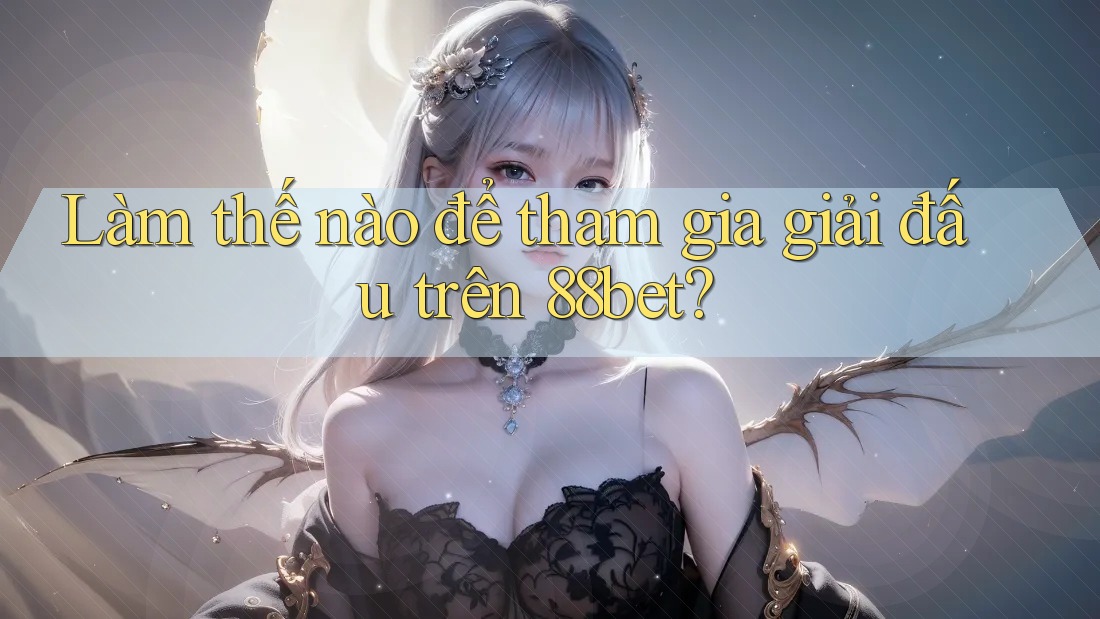 Làm thế nào để tham gia giải đấu trên 88bet? Làm thế nào để tham gia giải đấu trên 88bet?