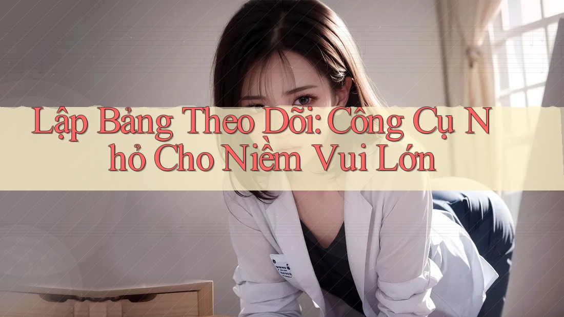 Lập Bảng Theo Dõi: Công Cụ Nhỏ Cho Niềm Vui Lớn Lập Bảng Theo Dõi: Công Cụ Nhỏ Cho Niềm Vui Lớn