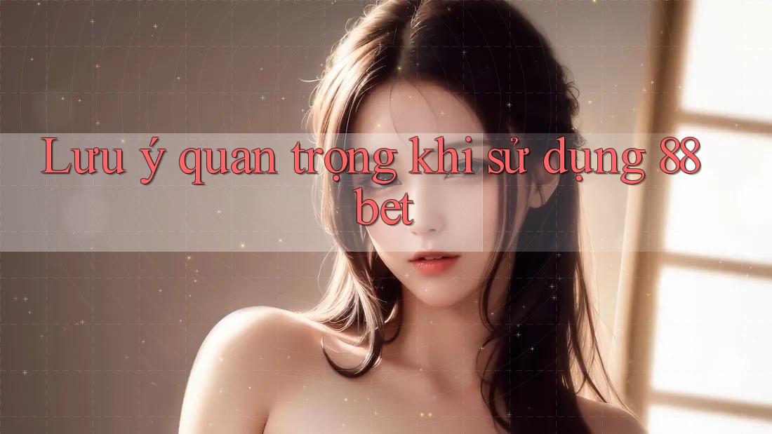 Lưu ý quan trọng khi sử dụng 88bet Lưu ý quan trọng khi sử dụng 88bet