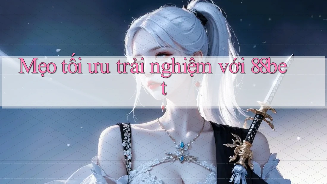 Mẹo tối ưu trải nghiệm với 88bet Mẹo tối ưu trải nghiệm với 88bet