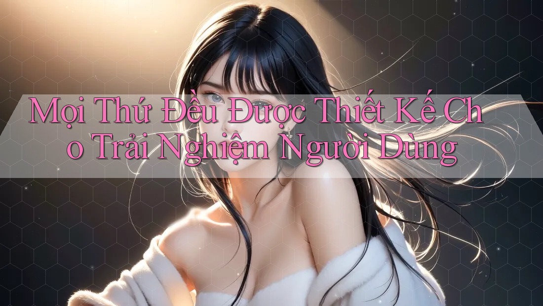 Mọi Thứ Đều Được Thiết Kế Cho Trải Nghiệm Người Dùng Mọi Thứ Đều Được Thiết Kế Cho Trải Nghiệm Người Dùng
