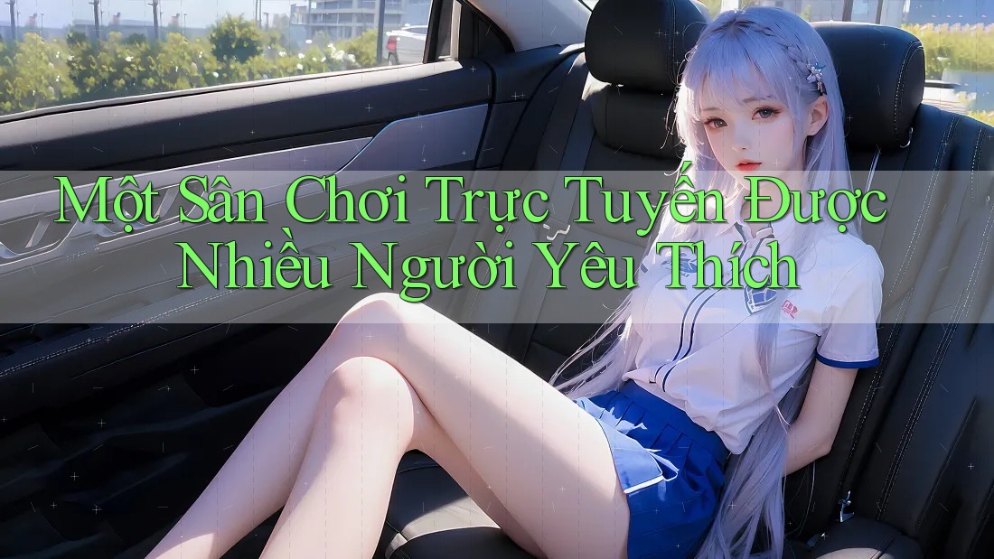 Một Sân Chơi Trực Tuyến Được Nhiều Người Yêu Thích Một Sân Chơi Trực Tuyến Được Nhiều Người Yêu Thích