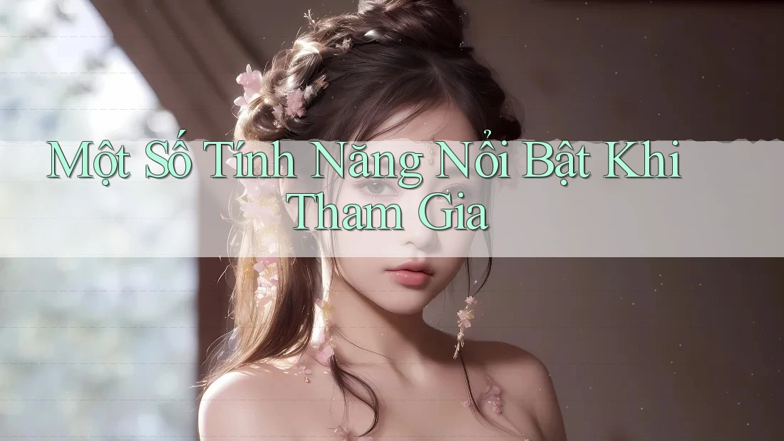 Một Số Tính Năng Nổi Bật Khi Tham Gia Một Số Tính Năng Nổi Bật Khi Tham Gia