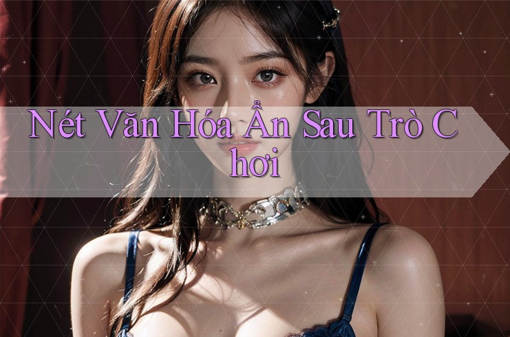 Nét Văn Hóa Ẩn Sau Trò Chơi