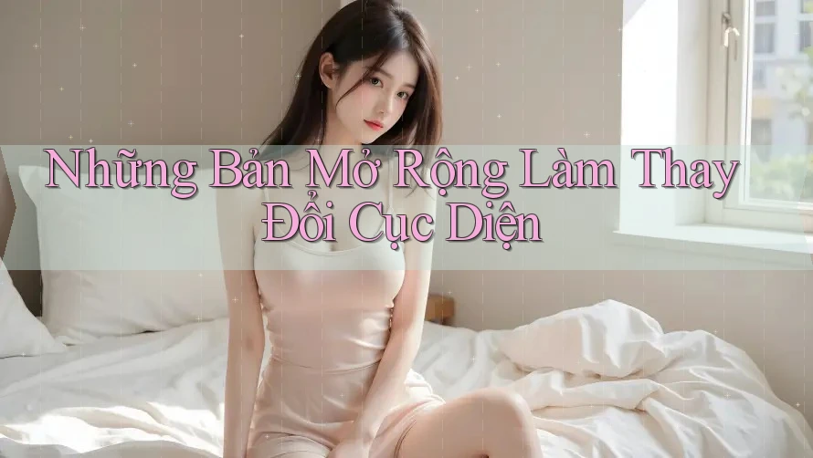 Những Bản Mở Rộng Làm Thay Đổi Cục Diện Những Bản Mở Rộng Làm Thay Đổi Cục Diện