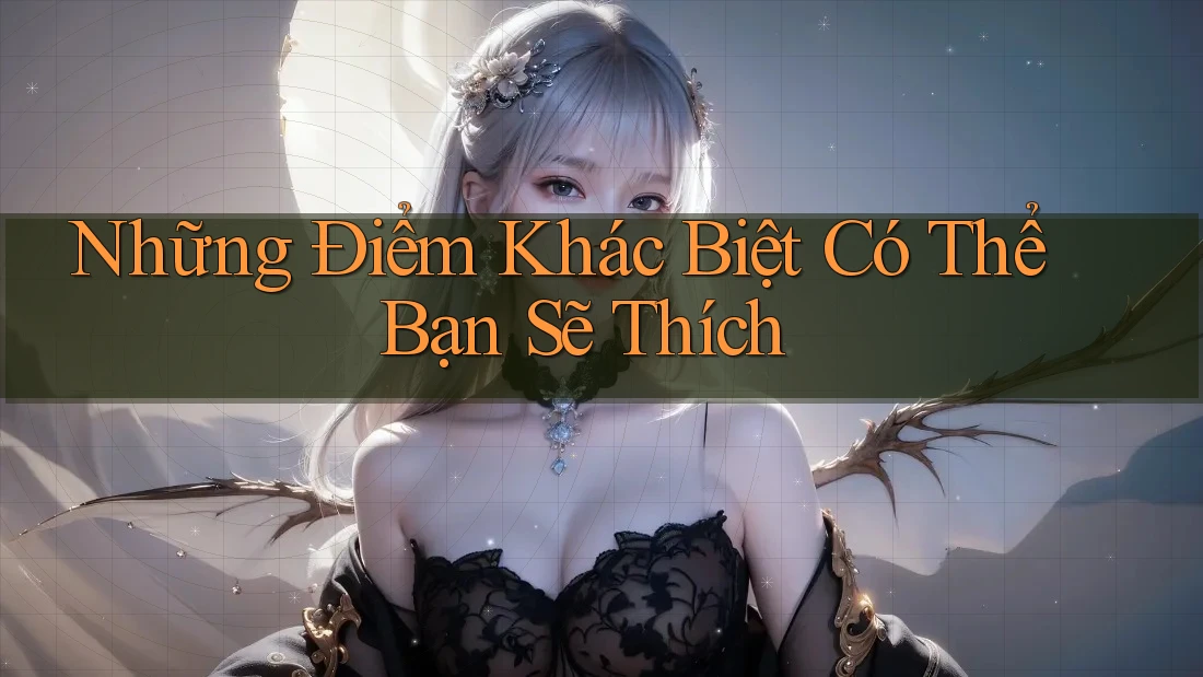 Những Điểm Khác Biệt Có Thể Bạn Sẽ Thích Những Điểm Khác Biệt Có Thể Bạn Sẽ Thích