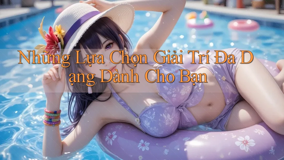 Những Lựa Chọn Giải Trí Đa Dạng Dành Cho Bạn Những Lựa Chọn Giải Trí Đa Dạng Dành Cho Bạn