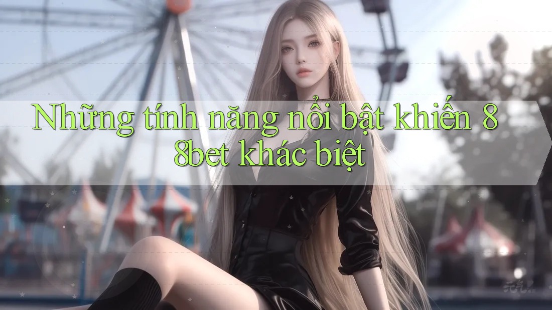 Những tính năng nổi bật khiến 88bet khác biệt Những tính năng nổi bật khiến 88bet khác biệt